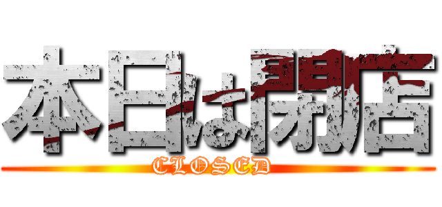 本日は閉店 (CLOSED )