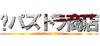 ㍿パズドラ商店 (attack on titan)