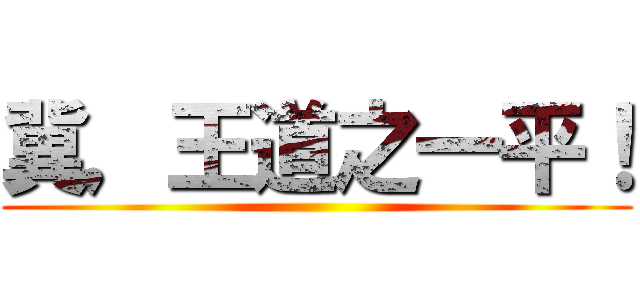 冀，王道之一平！ ()