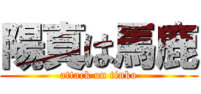 陽真は馬鹿 (attack on tinko)