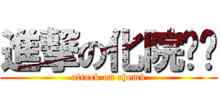 進撃の化院义协 (attack on chemv)