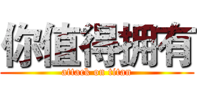 你值得拥有 (attack on titan)