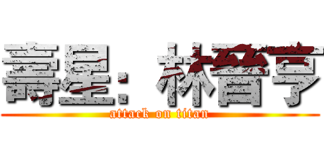 壽星：林晉亨 (attack on titan)