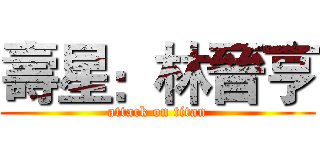 壽星：林晉亨 (attack on titan)