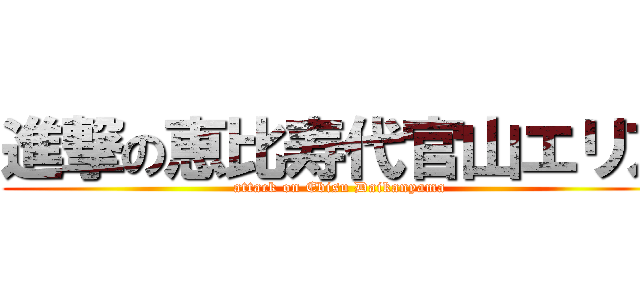 進撃の恵比寿代官山エリア (attack on Ebisu Daikanyama)