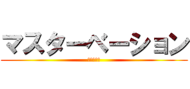 マスターベーション (極太への道)