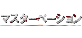 マスターベーション (極太への道)