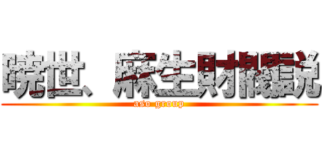 暁世、麻生財閥説 (aso group)