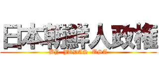 日本朝鮮人政権 (BY  JUDAS  USA)