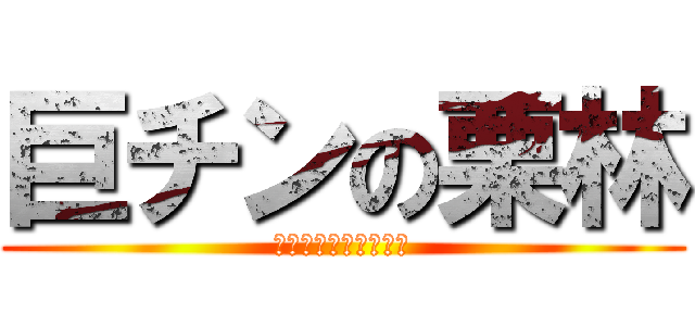 巨チンの栗林 (あ、ビッゲストぺにす)