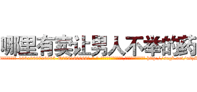 哪里有卖让男人不举的药 (哪里有卖让男人不举的药【电-186x2687x6963-Q278180069元-吉-药-业】我们做的是长期生意,靠的是老客户长期支持 http://sngk.net/u2zSxS
)