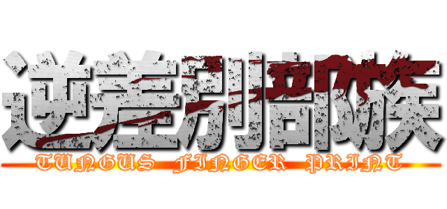 逆差別部族 (TUNGUS  FINGER  PRINT)