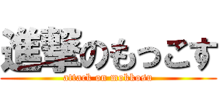 進撃のもっこす (attack on mokkosu)