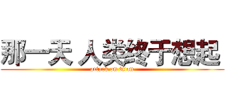 那一天 人类终于想起  (attack on titan)