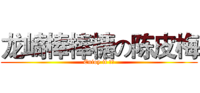 龙崎棒棒糖の陈皮梅 (Enioy it ！！)