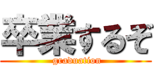卒業するぞ ( graduation)