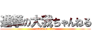 進撃の大我ちゃんねる (attack on titan)