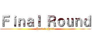 Ｆｉｎａｌ Ｒｏｕｎｄ (Head to Head)