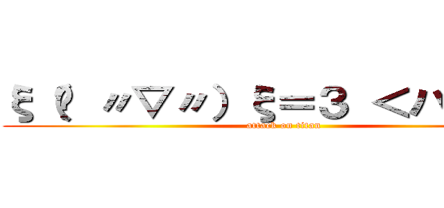 ξ（✿ 〃▽〃）ξ＝３ ＜ハアハア (attack on titan)