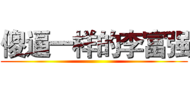 傻逼一样的李富强 ()