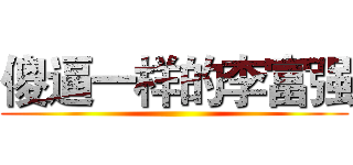 傻逼一样的李富强 ()