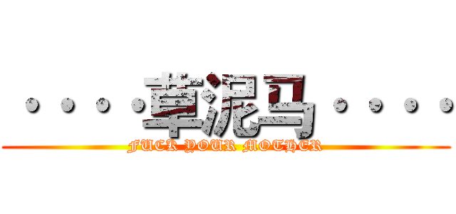 ····草泥马···· (FUCK YOUR MOTHER)