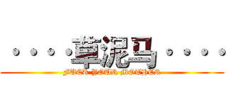 ····草泥马···· (FUCK YOUR MOTHER)