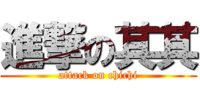 進撃の其其 (attack on chichi)