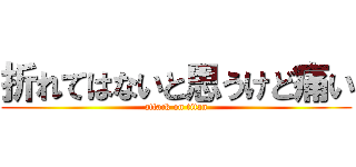 折れてはないと思うけど痛い (attack on titan)