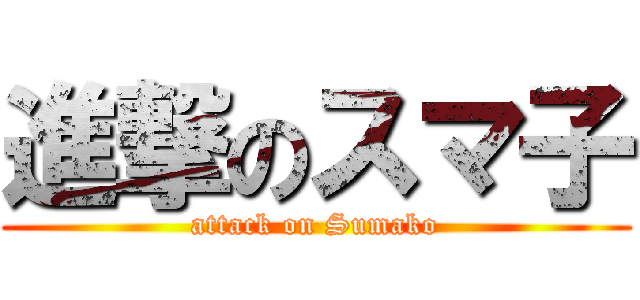 進撃のスマ子 (attack on Sumako)