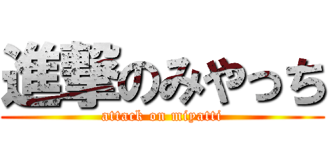 進撃のみやっち (attack on miyatti)