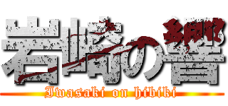 岩崎の響 (Iwasaki on hibiki)