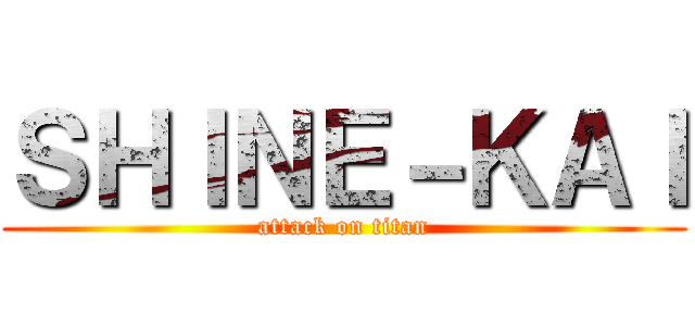 ＳＨＩＮＥ－ＫＡＩ (attack on titan)