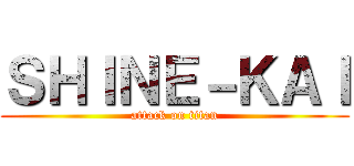 ＳＨＩＮＥ－ＫＡＩ (attack on titan)