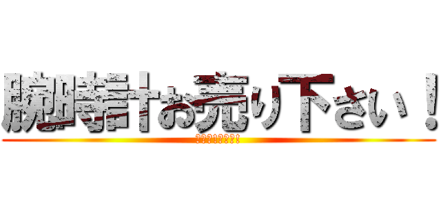 腕時計お売り下さい！ (強化中!強化中!)