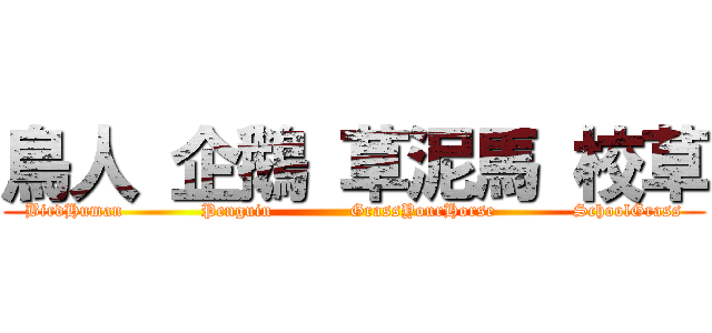 鳥人 企鵝 草泥馬 校草 (BirdHuman             Penguin             GrassYourHorse             SchoolGrass)