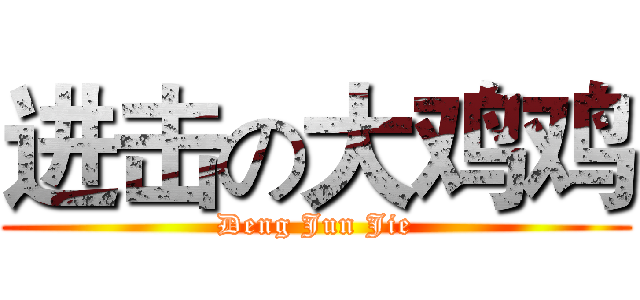 进击の大鸡鸡 (Deng Jun Jie)