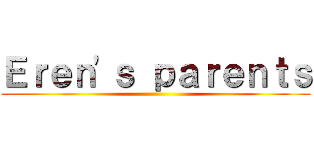 Ｅｒｅｎ'ｓ ｐａｒｅｎｔｓ ()
