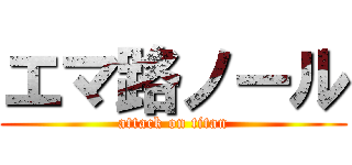 エマ路ノール (attack on titan)