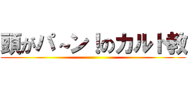 頭がパ～ン！のカルト教 ()