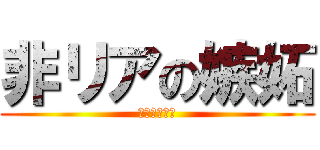 非リアの嫉妬 (リアぶっ殺す)