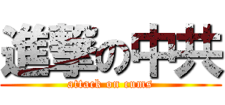 進撃の中共 (attack on cums)