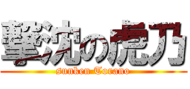 撃沈の虎乃 (sunken Torano)