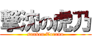 撃沈の虎乃 (sunken Torano)