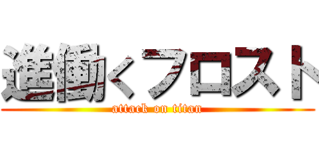 進働くフロスト (attack on titan)