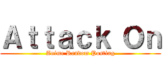 Ａｔｔａｃｋ Ｏｎ (Anime Random Posting)