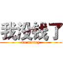 我没钱了 (no money)