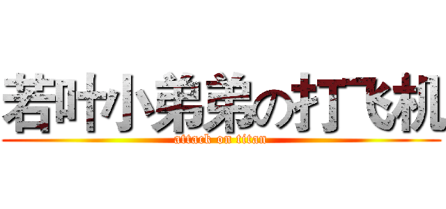 若叶小弟弟の打飞机 (attack on titan)