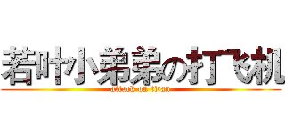 若叶小弟弟の打飞机 (attack on titan)