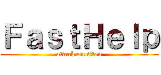 ＦａｓｔＨｅｌｐ (attack on titan)